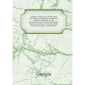 

Книга A Digest of the Laws of the State of Georgia: Containing All Statutes and the Substance of All Resolutions of a General and Public Nature, and N