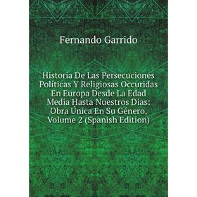 

Книга Historia De Las Persecuciones Políticas Y Religiosas Occuridas En Europa Desde La Edad Media Hasta Nuestros Dias: Obra Única En Su Género, Volum