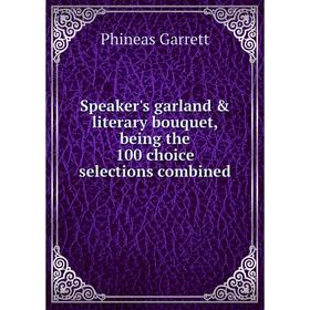 

Книга Speaker's garland & literary bouquet, being the 100 choice selections combined