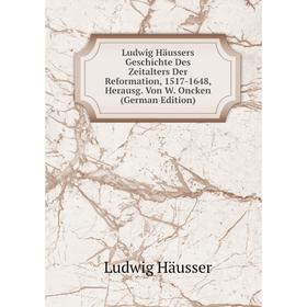 

Книга Ludwig Häussers Geschichte Des Zeitalters Der Reformation, 1517-1648, Herausg Von W Oncken