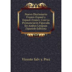 

Книга Nuevo Diccionario Francs-Espaol y Espaol-Francs: Con La Pronunciacin Figurada En Ambas Lenguas