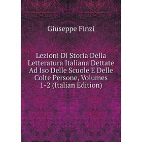 

Книга Lezioni Di Storia Della Letteratura Italiana Dettate Ad Iso Delle Scuole E Delle Colte Persone, Volumes 1-2