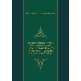 

Книга Amtliche Berichte Über Die Internationale Fischerei-Ausstellung Zu Berlin, 1880., Volumes 1-5 (German Edition)