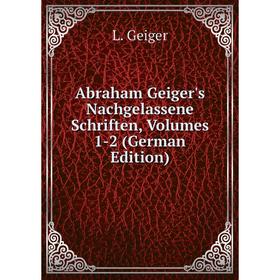 

Книга Abraham Geiger's Nachgelassene Schriften, Volumes 1-2 (German Edition)