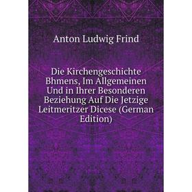 

Книга Die Kirchengeschichte Bhmens, Im Allgemeinen Und in Ihrer Besonderen Beziehung Auf Die Jetzige Leitmeritzer Dicese (German Edition)