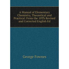 

Книга A Manual of Elementary Chemistry, Theoretical and Practical: From the 10Th Revised and Corrected English Ed