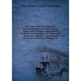 

Книга The American State Reports: Containing the Cases of General Value and Authority Subsequent to Those Contained in the American Decisions and the