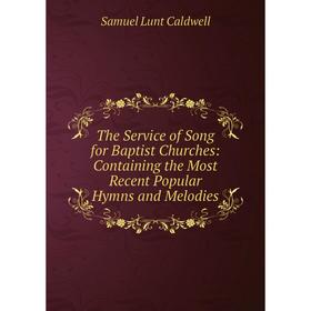 

Книга The Service of Song for Baptist Churches: Containing the Most Recent Popular Hymns and Melodies