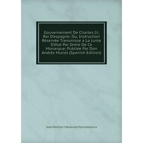 

Книга Gouvernement De Charles Iii, Roi D'espagne; Ou, Instruction Réservée Transmisse a La Junte D'état Par Ordre De Ce Monarque; Publiée Par Don Andr