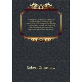

Книга Locomotive Catechism: A Practical and Complete Work On the Locomotive — Treating On the Design, Construction, Repair and Running of All Kinds of