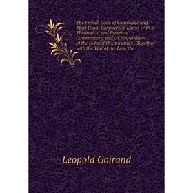 

Книга The French Code of Commerce and Most Usual Commercial Laws: With a Theoretical and Practical Commentary, and a Compendium of the Judicial Organi