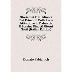

Книга Storia Dei Frati Minori Dai Primordi Della Loro Istituzione in Dalmazia E Bossina Fino Al Giorni Nosti (Italian Edition)