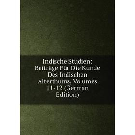 

Книга Indische Studien: Beiträge Für Die Kunde Des Indischen Alterthums, Volumes 11-12 (German Edition)