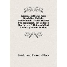 

Книга Wissenschaftliche Reise Durch Das Südliche Deutschland, Italien, Sicilien Und Frankreich, Mit Beilagen Der Herren E. Heimbach Und E. Güntz (Germ
