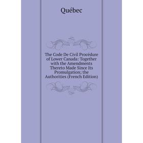 

Книга The Code De Civil Procédure of Lower Canada: Together with the Amendments Thereto Made Since Its Promulgation; the Authorities (French Edition)