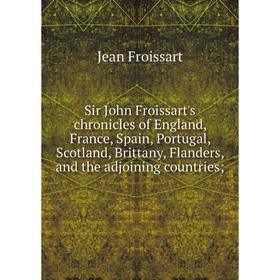 

Книга Sir John Froissart's chronicles of England, France, Spain, Portugal, Scotland, Brittany, Flanders, and the adjoining countries