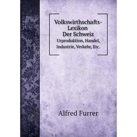 

Книга Volkswirthschafts-Lexikon Der Schweiz. Urproduktion, Handel, Industrie, Verkehr, Etc