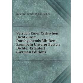 

Книга Versuch Einer Critischen Dichtkunst: Durchgehends Mit Den Exempeln Unserer Besten Dichter Erläutert (German Edition)