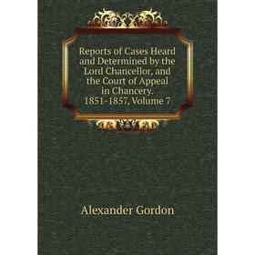 

Книга Reports of Cases Heard and Determined by the Lord Chancellor, and the Court of Appeal in Chancery. 1851-1857, Volume 7