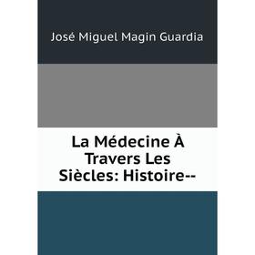 

Книга La Médecine À Travers Les Siècles: Histoire