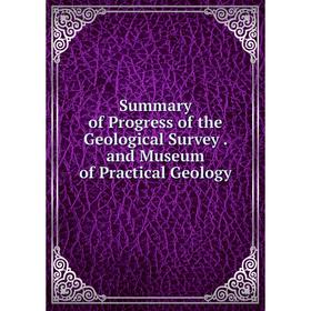 

Книга Summary of Progress of the Geological Survey. and Museum of Practical Geology