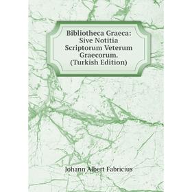 

Книга Bibliotheca Graeca: Sive Notitia Scriptorum Veterum Graecorum. (Turkish Edition)