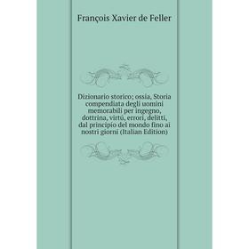 

Книга Dizionario storico; ossia, Storia compendiata degli uomini memorabili per ingegno, dottrina, virtú, errori, delitti, dal principio del mondo fin