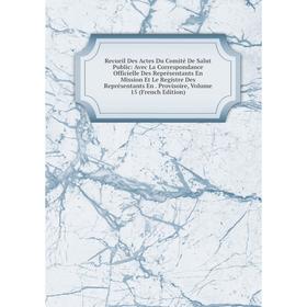 

Книга Recueil Des Actes Du Comité De Salut Public: Avec La Correspondance Officielle Des Représentants En Mission Et Le Registre Des Représentants En.