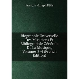 

Книга Biographie Universelle Des Musiciens Et Bibliographie Générale De La Musique, Volumes 3-4 (French Edition)