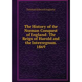 

Книга The History of the Norman Conquest of England: The Reign of Harold and the Interregnum. 1869