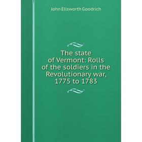 

Книга The state of Vermont: Rolls of the soldiers in the Revolutionary war, 1775 to 1783
