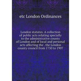 

Книга London statutes A collection of public acts relating specially to the administrative county of London and of local and personal acts affecting