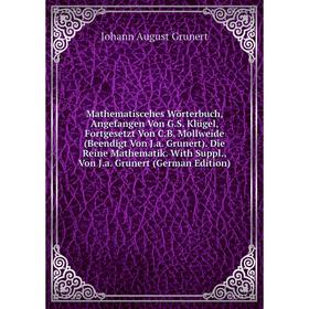 

Книга Mathematiscehes Wörterbuch, Angefangen Von GS Klügel, Fortgesetzt Von CB Mollweide (Beendigt Von Ja Grunert) Die Reine Mathematik With Suppl