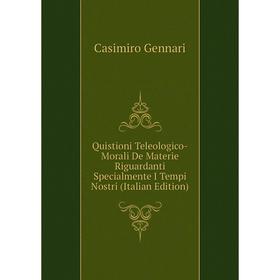 

Книга Quistioni Teleologico-Morali De Materie Riguardanti Specialmente I Tempi Nostri (Italian Edition)