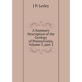 

Книга A Summary Description of the Geology of Pennsylvania, Volume 3, part 2