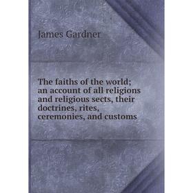 

Книга The faiths of the world; an account of all religions and religious sects, their doctrines, rites, ceremonies, and customs