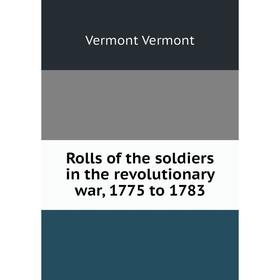 

Книга Rolls of the soldiers in the revolutionary war, 1775 to 1783