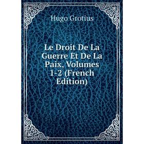 

Книга Le Droit De La Guerre Et De La Paix, Volumes 1-2