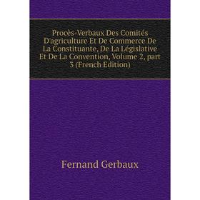 

Книга Procès-Verbaux Des Comités D'agriculture Et De Commerce De La Constituante, De La Législative Et De La Convention, Volume 2, part 3 (French Edit