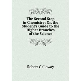 

Книга The Second Step in Chemistry: Or, the Student's Guide to the Higher Branches of the Science