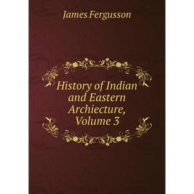 

Книга History of Indian and Eastern Archiecture, Volume 3
