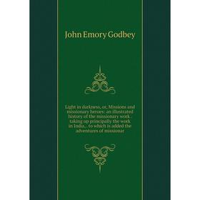 

Книга Light in darkness, or, Missions and missionary heroes: an illustrated history of the missionary work taking up principally the work in India