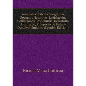 

Книга Venezuela: Esbozo Geográfico, Recursos Naturales, Legislación, Condiciones Económicas, Desarrollo Alcanzado, Prospecto De Futuro Desenvolvimient