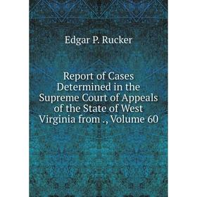 

Книга Report of Cases Determined in the Supreme Court of Appeals of the State of West Virginia from., Volume 60