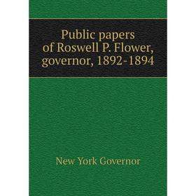 

Книга Public papers of Roswell P. Flower, governor, 1892-1894