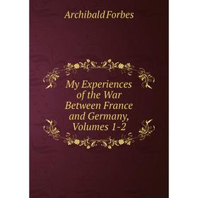 

Книга My Experiences of the War Between France and Germany, Volumes 1-2