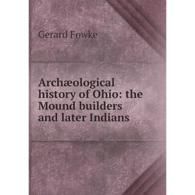 

Книга Archæological history of Ohio: the Mound builders and later Indians