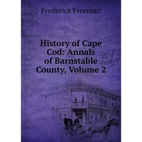 

Книга History of Cape Cod: Annals of Barnstable County, Volume 2