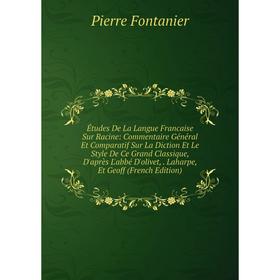 

Книга Études De La Langue Francaise Sur Racine: Commentaire Général Et Comparatif Sur La Diction Et Le Style De Ce Grand Classique, D'après L'abbé D'o