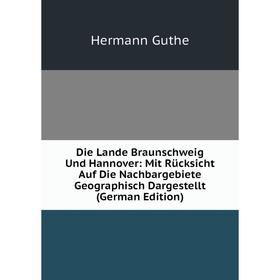 

Книга Die Lande Braunschweig Und Hannover: Mit Rücksicht Auf Die Nachbargebiete Geographisch Dargestellt (German Edition)